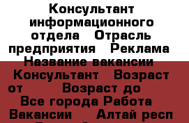 Консультант информационного отдела › Отрасль предприятия ­ Реклама › Название вакансии ­ Консультант › Возраст от ­ 20 › Возраст до ­ 60 - Все города Работа » Вакансии   . Алтай респ.,Горно-Алтайск г.